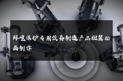 环境保护专用设备制造产品组装动画制作